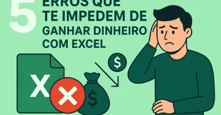 5 Erros Que Te Impedem de Ganhar Dinheiro com Excel